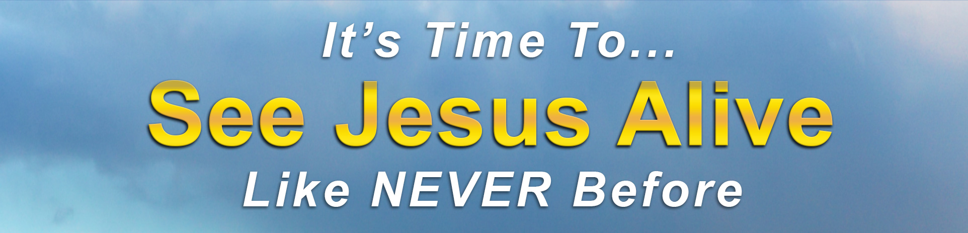 It's Time To... See Jesus Alive. Like NEVER Before